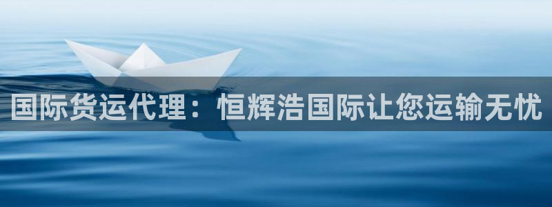 尊龙人生就是博d88官方网站：国际货运代理：恒辉浩国际让