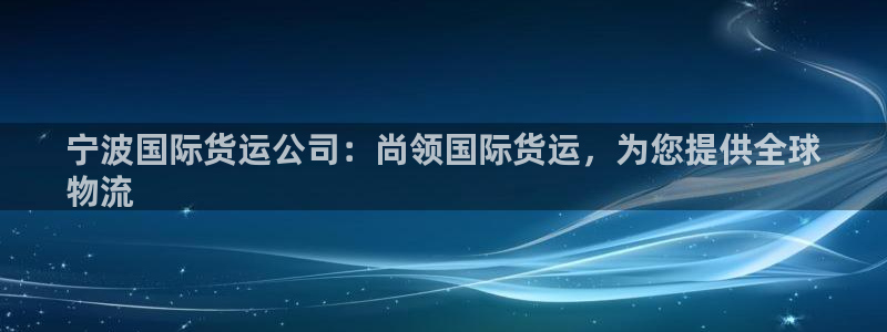 尊龙凯时城娱乐：宁波国际货运公司：尚领国际货运，为您提供